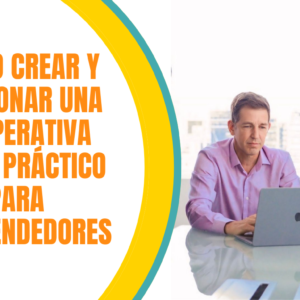 Cómo Crear Gestionar una cooperativa. Curso Práctico para Emprendedores