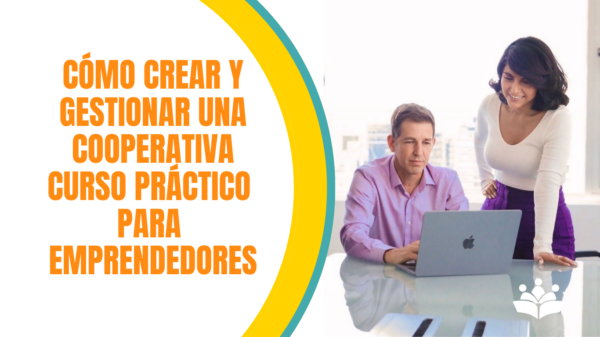 Cómo Crear Gestionar una cooperativa. Curso Práctico para Emprendedores